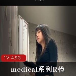 medical系列R检-4K：时长12分，4.9G，N子露脸检查