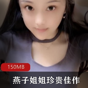 快手直播女神燕子姐姐素人资源合集，纯洁身材球前150MB视频，绅士必备！